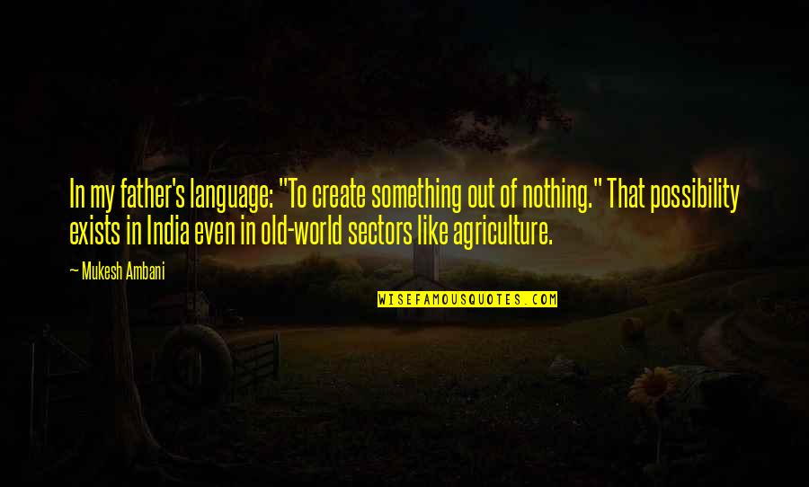 Agriculture's Quotes By Mukesh Ambani: In my father's language: "To create something out