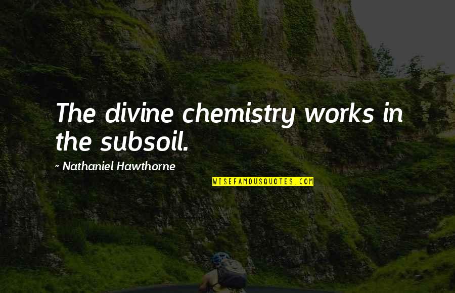 Agriculture's Quotes By Nathaniel Hawthorne: The divine chemistry works in the subsoil.