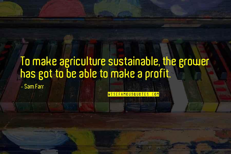 Agriculture's Quotes By Sam Farr: To make agriculture sustainable, the grower has got