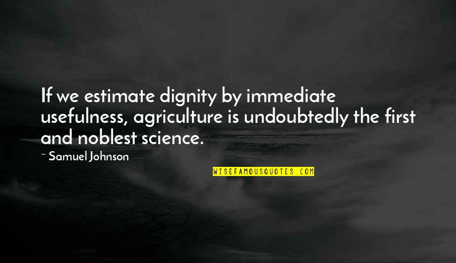 Agriculture's Quotes By Samuel Johnson: If we estimate dignity by immediate usefulness, agriculture