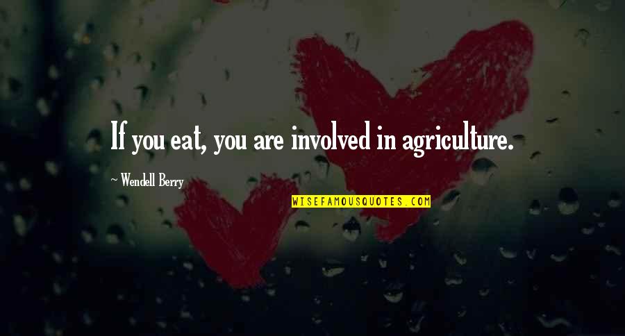 Agriculture's Quotes By Wendell Berry: If you eat, you are involved in agriculture.