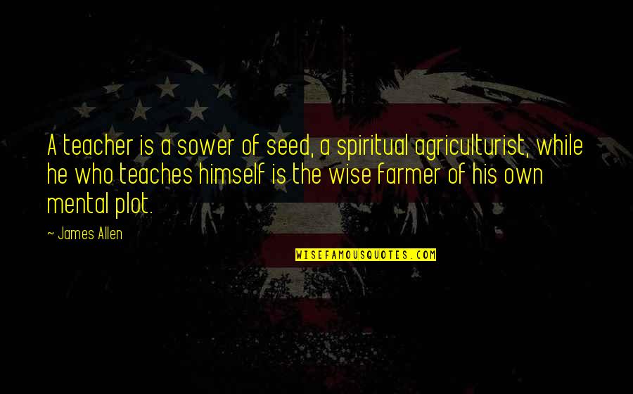 Agriculturist Quotes By James Allen: A teacher is a sower of seed, a