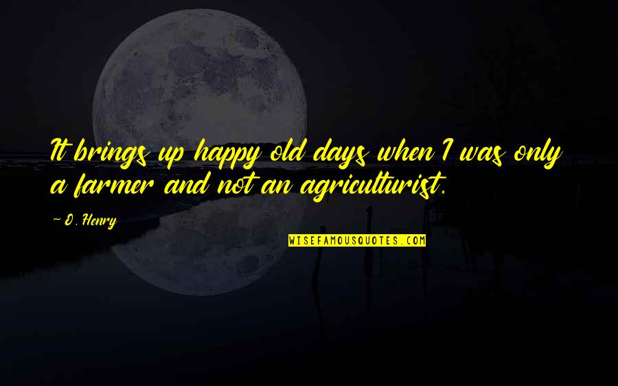 Agriculturist Quotes By O. Henry: It brings up happy old days when I