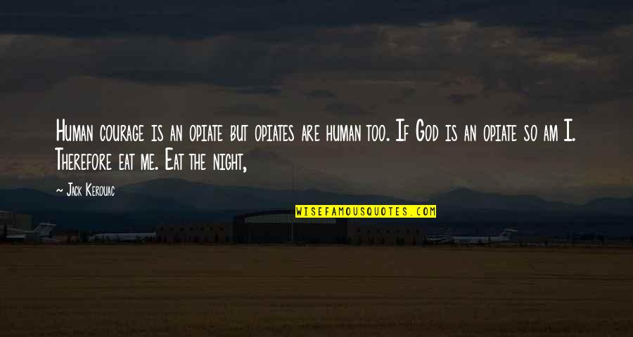 Agrinurture Quotes By Jack Kerouac: Human courage is an opiate but opiates are Agrinurture Quotes By Jack Kerouac: Human courage is an opiate but opiates are