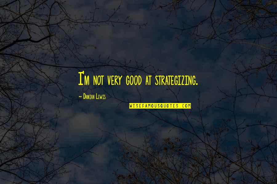 Agrios Cannabis Quotes By Damian Lewis: I'm not very good at strategizing.