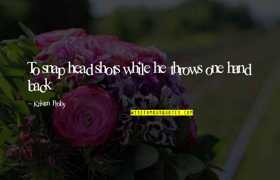 Agron And Nasir Quotes By Kristen Proby: To snap head shots while he throws one