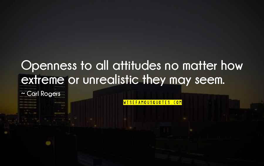 Agst Quotes By Carl Rogers: Openness to all attitudes no matter how extreme