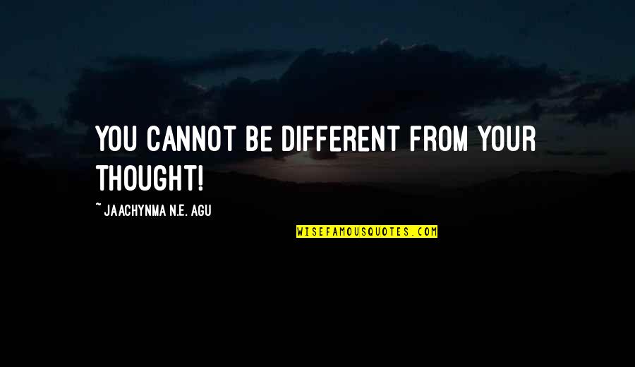 Agu Quotes By Jaachynma N.E. Agu: You cannot be different from your thought!