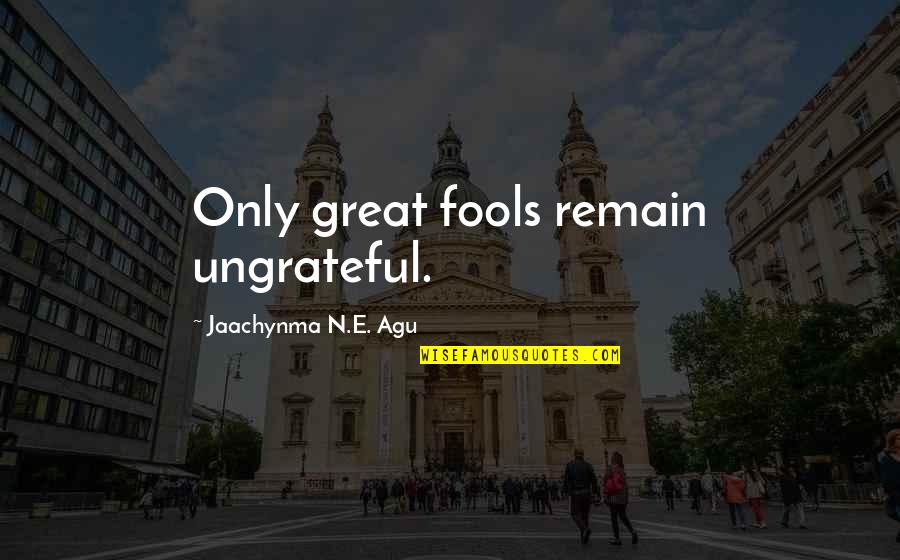 Agu Quotes By Jaachynma N.E. Agu: Only great fools remain ungrateful.