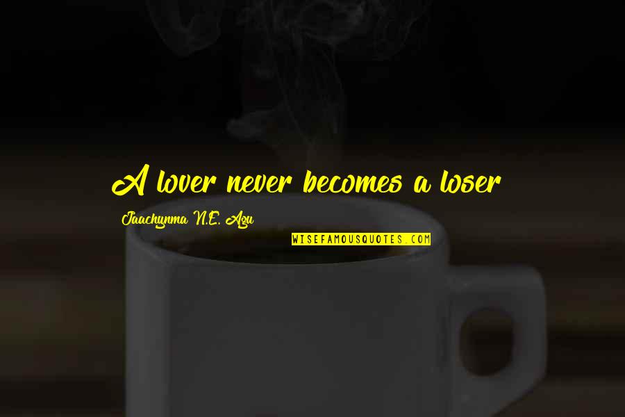 Agu Quotes By Jaachynma N.E. Agu: A lover never becomes a loser!