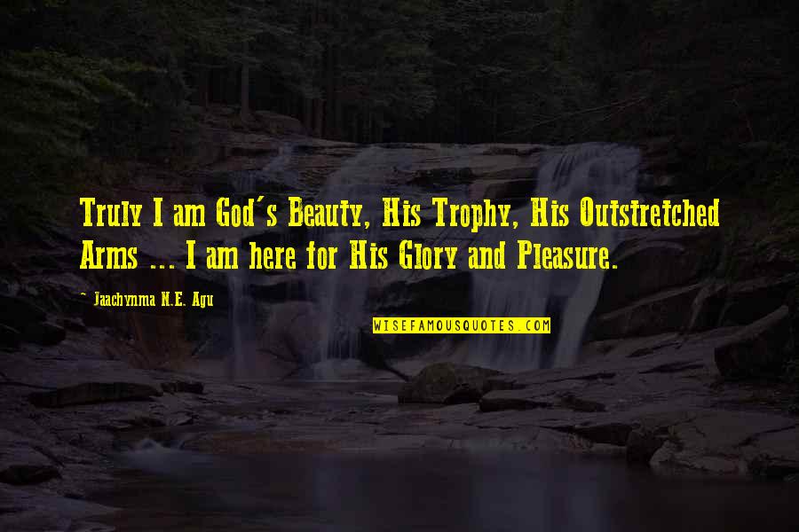 Agu Quotes By Jaachynma N.E. Agu: Truly I am God's Beauty, His Trophy, His