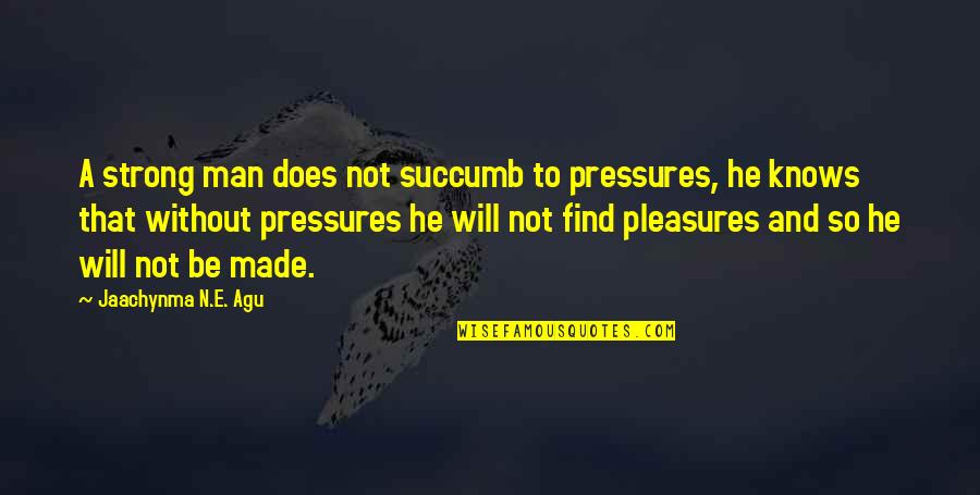 Agu Quotes By Jaachynma N.E. Agu: A strong man does not succumb to pressures,