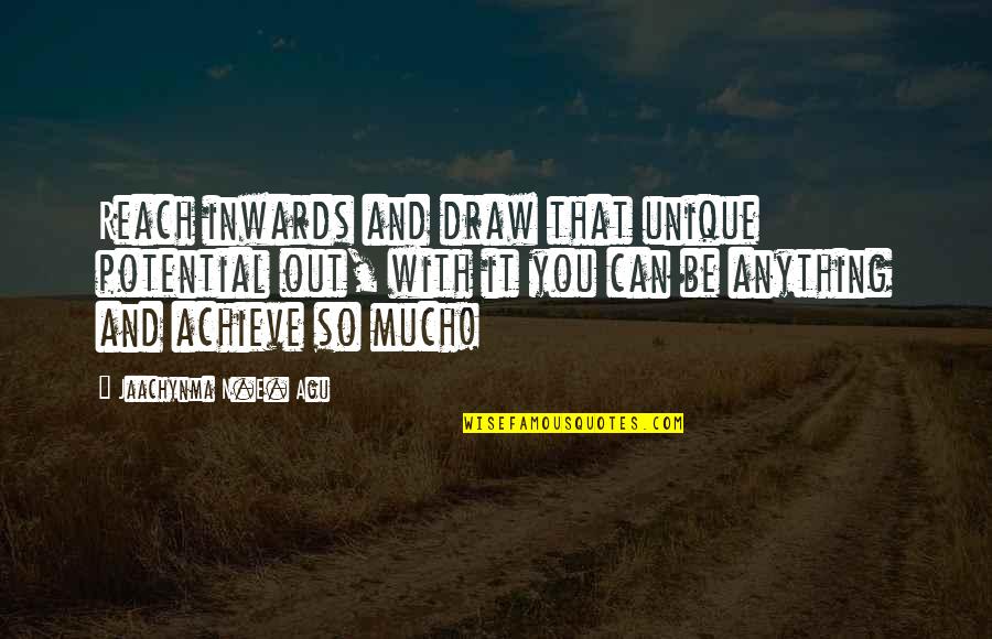 Agu Quotes By Jaachynma N.E. Agu: Reach inwards and draw that unique potential out,