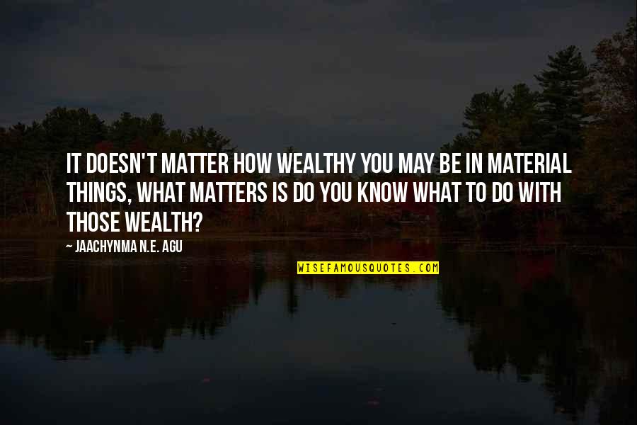 Agu Quotes By Jaachynma N.E. Agu: It doesn't matter how wealthy you may be