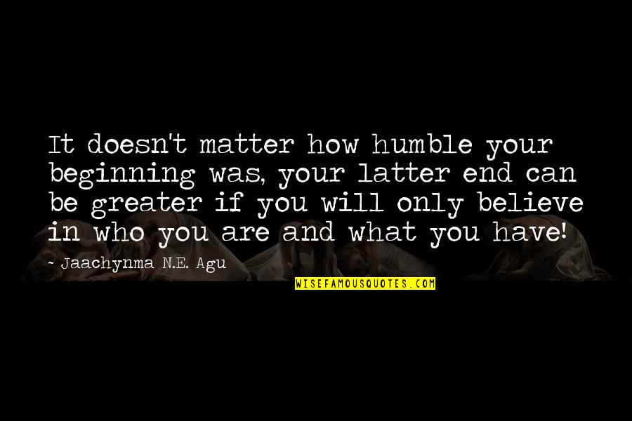 Agu Quotes By Jaachynma N.E. Agu: It doesn't matter how humble your beginning was,
