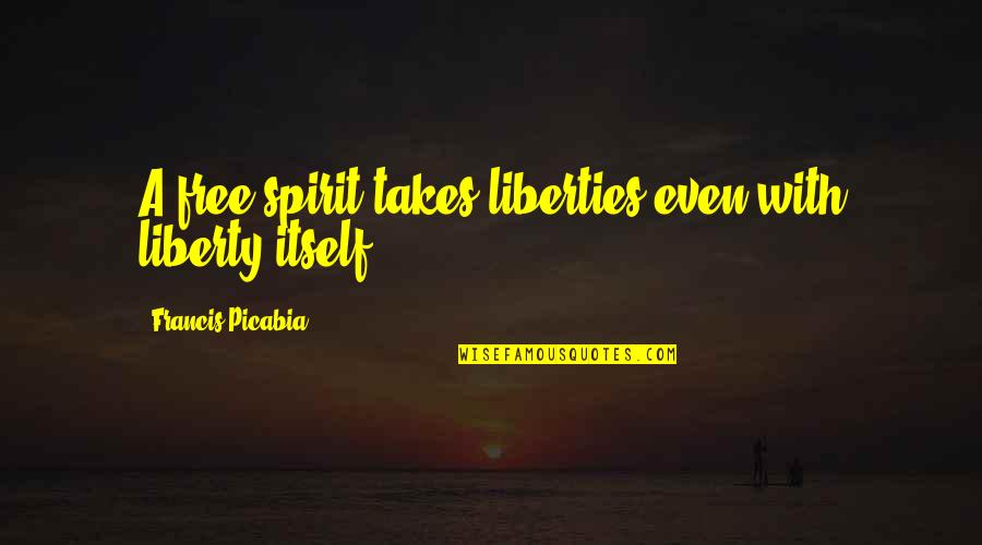 Aguantar Conjugations Quotes By Francis Picabia: A free spirit takes liberties even with liberty
