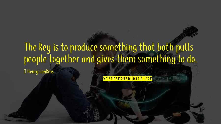 Aguantarse Un Quotes By Henry Jenkins: The key is to produce something that both Aguantarse Un Quotes By Henry Jenkins: The key is to produce something that both