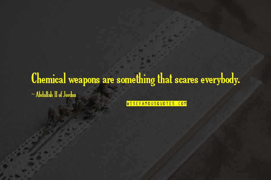 Aguantaste Quotes By Abdallah II Of Jordan: Chemical weapons are something that scares everybody. Aguantaste Quotes By Abdallah II Of Jordan: Chemical weapons are something that scares everybody.