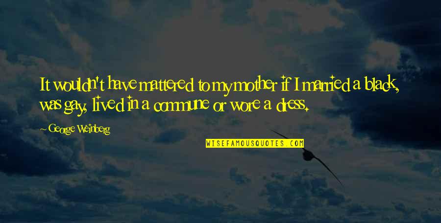 Aguanto Unrefri Quotes By George Weinberg: It wouldn't have mattered to my mother if