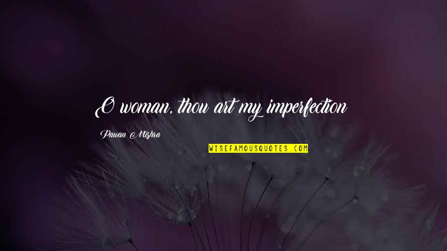 Aguardar Sinonimo Quotes By Pawan Mishra: O woman, thou art my imperfection! Aguardar Sinonimo Quotes By Pawan Mishra: O woman, thou art my imperfection!