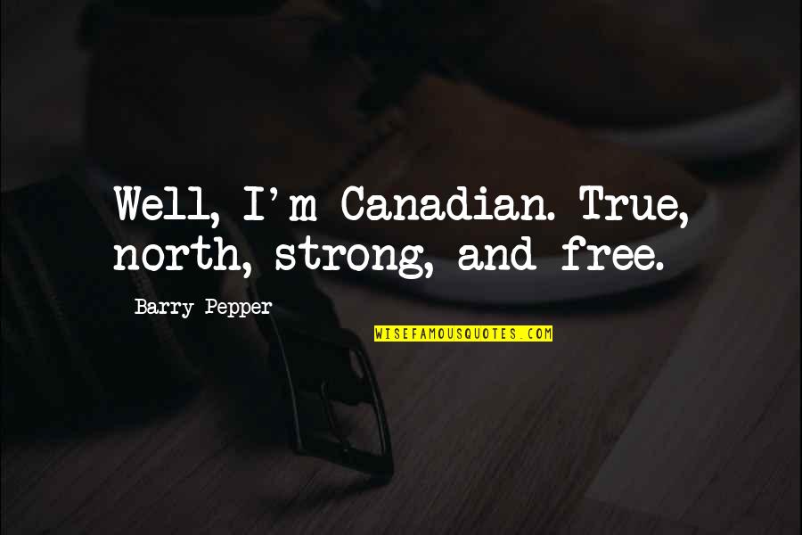 Aguchile Quotes By Barry Pepper: Well, I'm Canadian. True, north, strong, and free. Aguchile Quotes By Barry Pepper: Well, I'm Canadian. True, north, strong, and free.