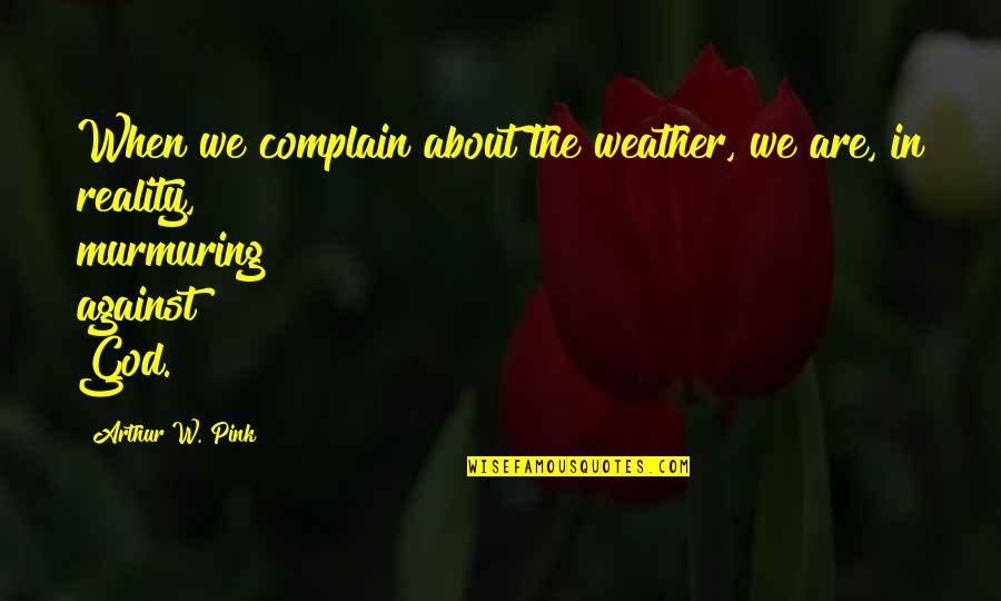 Agudizar Sinonimo Quotes By Arthur W. Pink: When we complain about the weather, we are,
