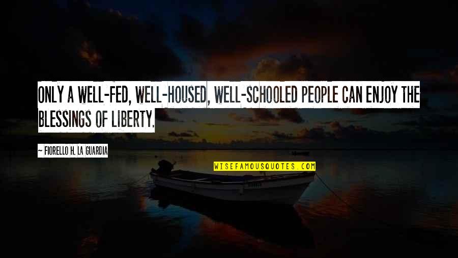 Agueda Hernandez Quotes By Fiorello H. La Guardia: Only a well-fed, well-housed, well-schooled people can enjoy Agueda Hernandez Quotes By Fiorello H. La Guardia: Only a well-fed, well-housed, well-schooled people can enjoy