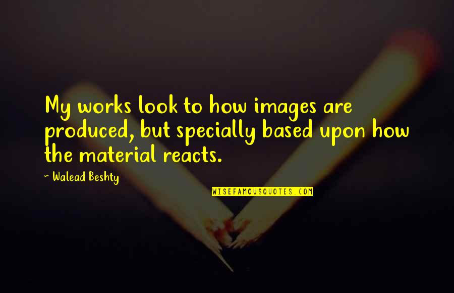 Agueda Johnston Quotes By Walead Beshty: My works look to how images are produced,