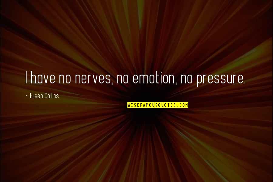 Agueda Kahabagan Quotes By Eileen Collins: I have no nerves, no emotion, no pressure. Agueda Kahabagan Quotes By Eileen Collins: I have no nerves, no emotion, no pressure.