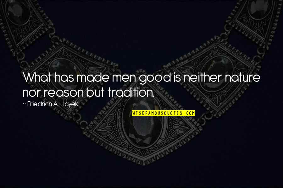 Aguerri Signification Quotes By Friedrich A. Hayek: What has made men good is neither nature Aguerri Signification Quotes By Friedrich A. Hayek: What has made men good is neither nature