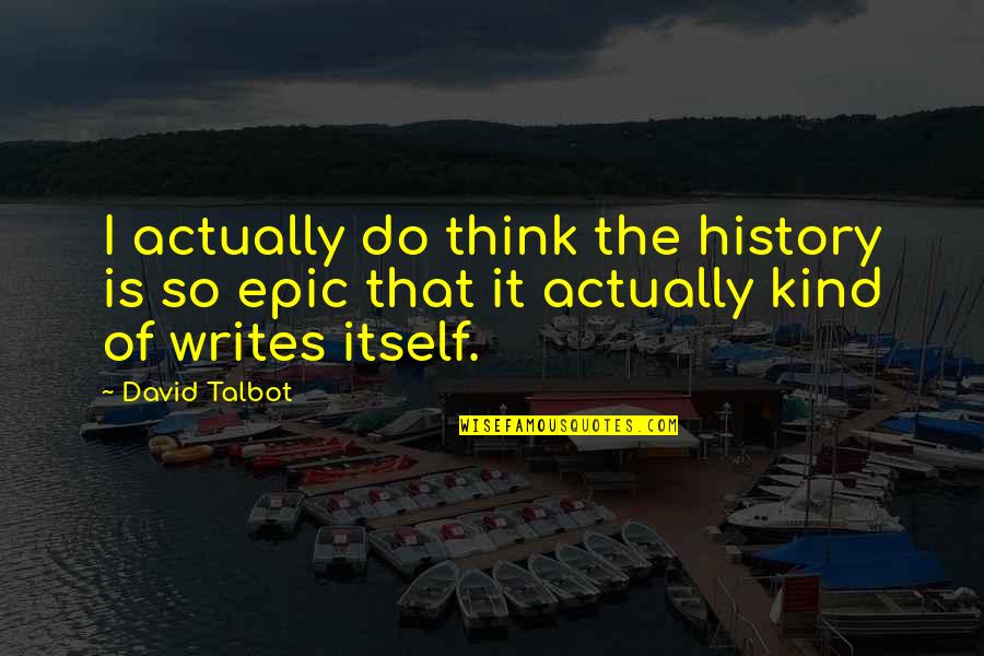 Aguerridos Quotes By David Talbot: I actually do think the history is so