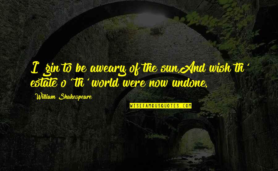 Aguerridos Quotes By William Shakespeare: I 'gin to be aweary of the sun,And Aguerridos Quotes By William Shakespeare: I 'gin to be aweary of the sun,And