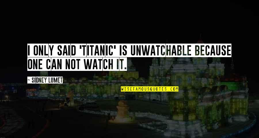 Aguiar De Sousa Quotes By Sidney Lumet: I only said 'Titanic' is unwatchable because one