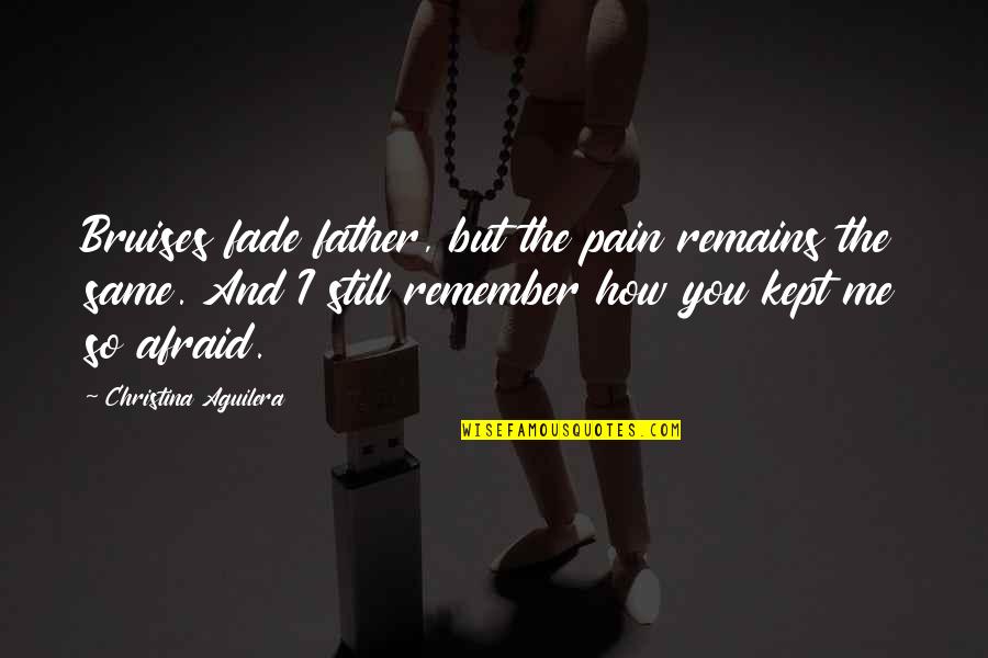 Aguilera Quotes By Christina Aguilera: Bruises fade father, but the pain remains the