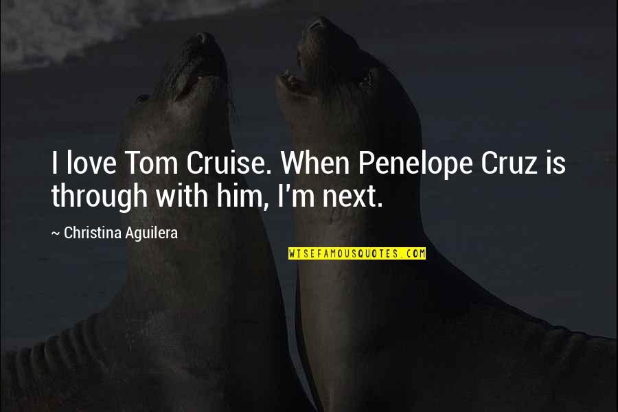 Aguilera Quotes By Christina Aguilera: I love Tom Cruise. When Penelope Cruz is