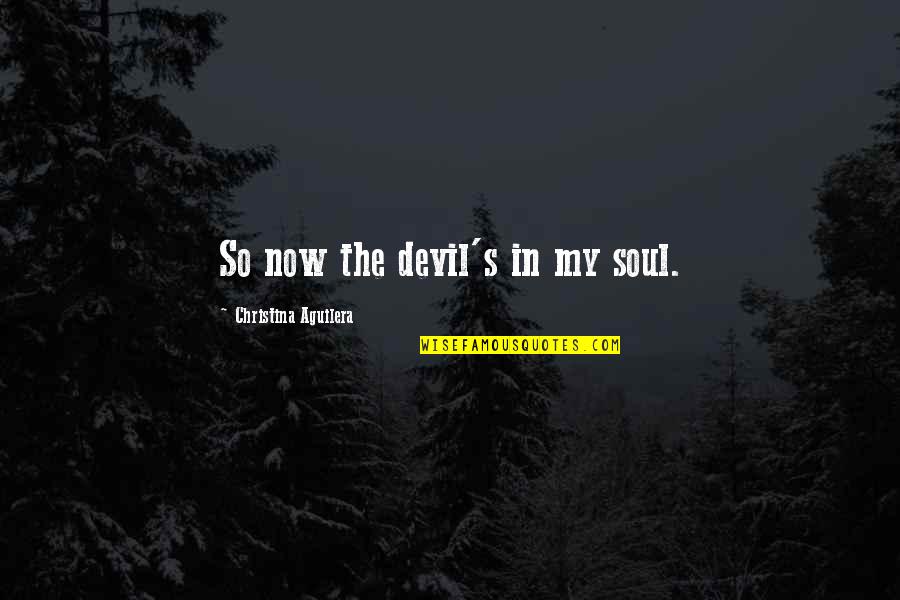 Aguilera Quotes By Christina Aguilera: So now the devil's in my soul.