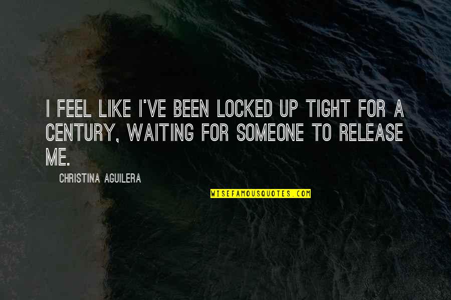 Aguilera Quotes By Christina Aguilera: I feel like I've been locked up tight