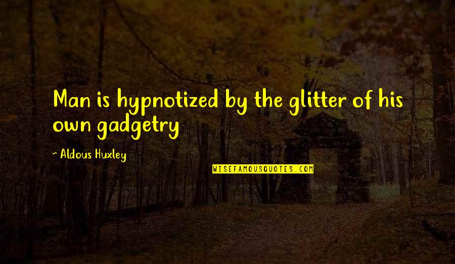 Aguillard Properties Quotes By Aldous Huxley: Man is hypnotized by the glitter of his