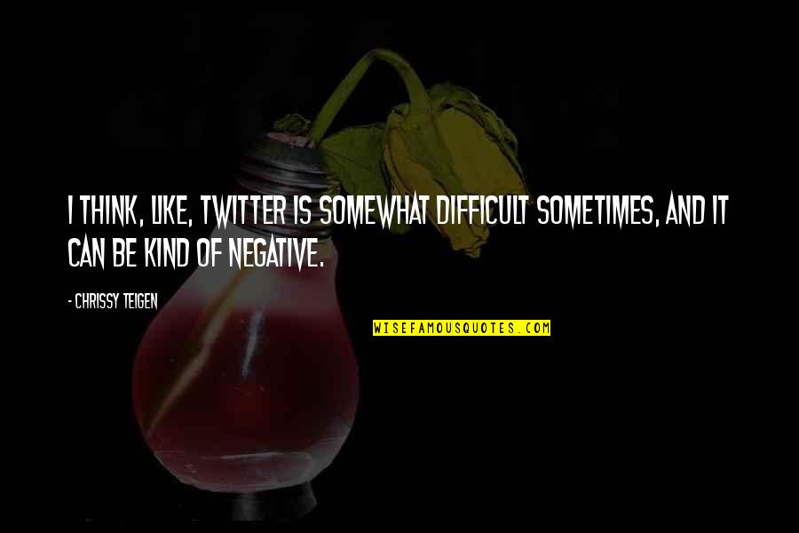 Aguillon And Associates Quotes By Chrissy Teigen: I think, like, Twitter is somewhat difficult sometimes,