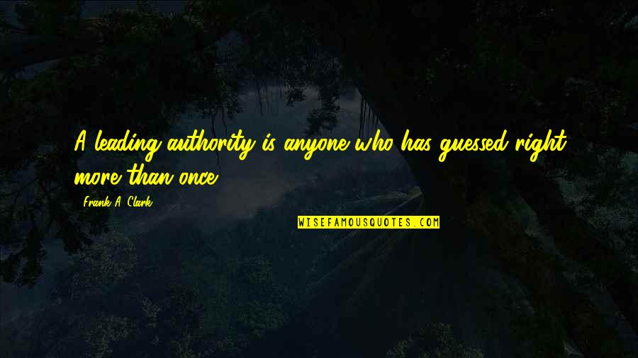 Aguillon And Associates Quotes By Frank A. Clark: A leading authority is anyone who has guessed