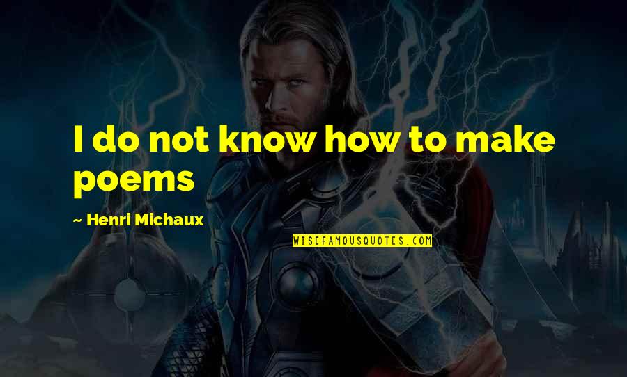 Aguiluz Amable Dr Quotes By Henri Michaux: I do not know how to make poems Aguiluz Amable Dr Quotes By Henri Michaux: I do not know how to make poems