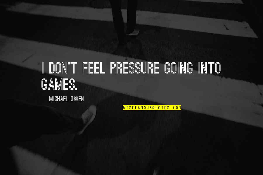 Aguinaga Mulch Quotes By Michael Owen: I don't feel pressure going into games. Aguinaga Mulch Quotes By Michael Owen: I don't feel pressure going into games.