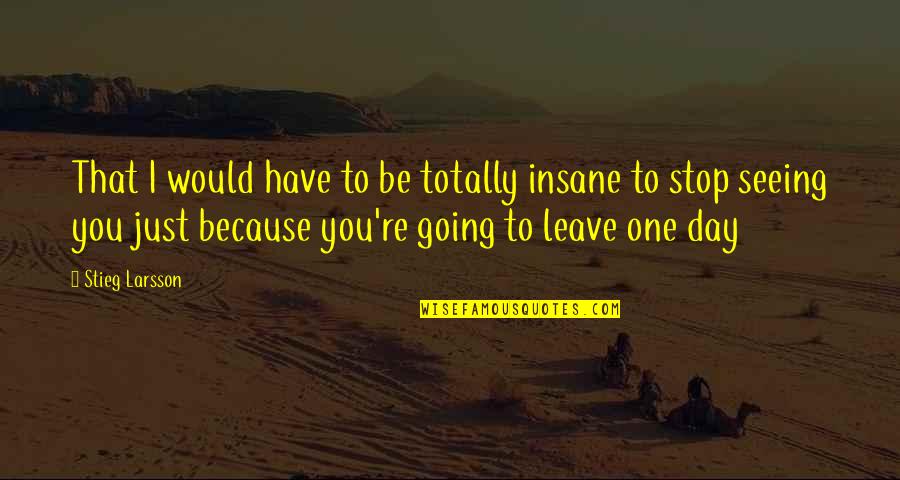 Aguirre Twins Quotes By Stieg Larsson: That I would have to be totally insane Aguirre Twins Quotes By Stieg Larsson: That I would have to be totally insane