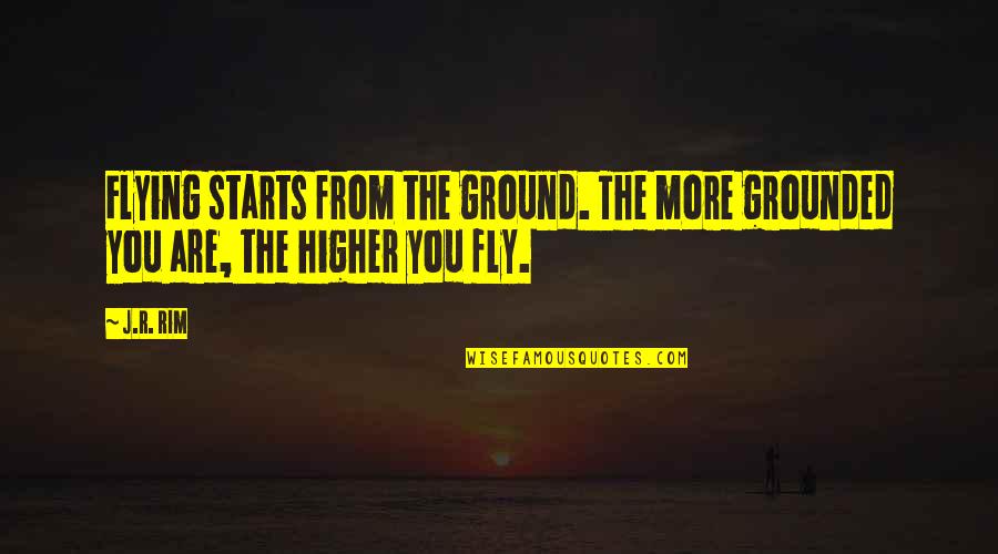 Agujas Circulares Quotes By J.R. Rim: Flying starts from the ground. The more grounded