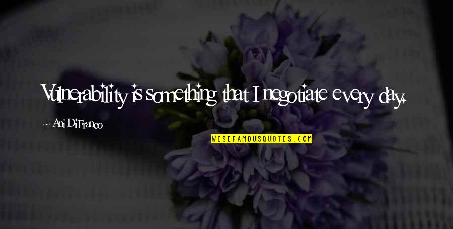 Agulha E Quotes By Ani DiFranco: Vulnerability is something that I negotiate every day.