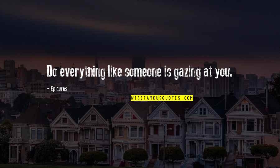 Agulha E Quotes By Epicurus: Do everything like someone is gazing at you.