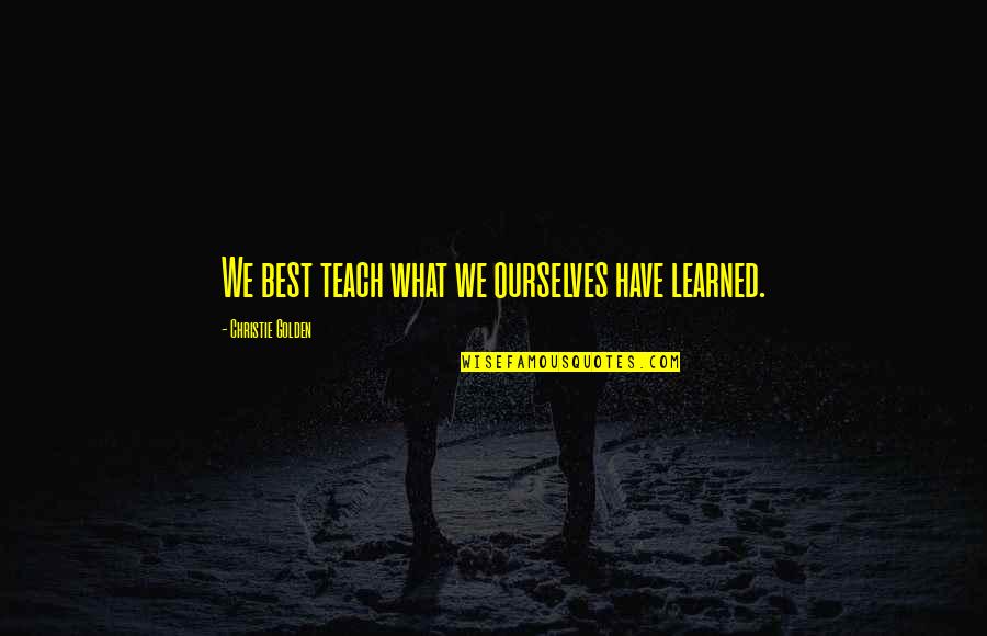 Agunter Quotes By Christie Golden: We best teach what we ourselves have learned. Agunter Quotes By Christie Golden: We best teach what we ourselves have learned.