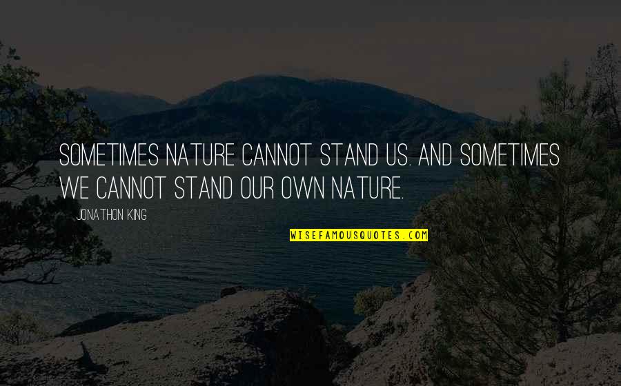 Agustin De Iturbide Quotes By Jonathon King: Sometimes nature cannot stand us. And Sometimes we