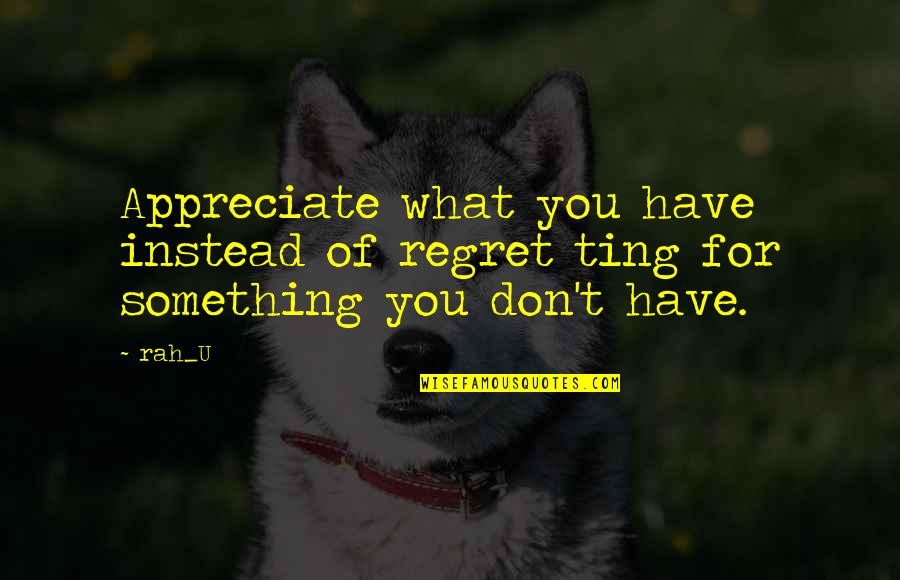 Agustin Quotes By Rah_U: Appreciate what you have instead of regret ting