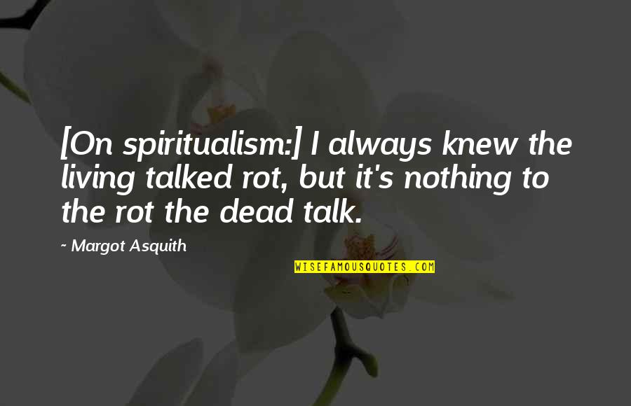 Agustina De Aragon Quotes By Margot Asquith: [On spiritualism:] I always knew the living talked